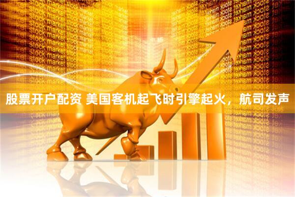股票开户配资 美国客机起飞时引擎起火，航司发声