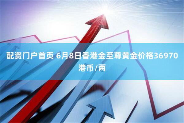配资门户首页 6月8日香港金至尊黄金价格36970港币/两