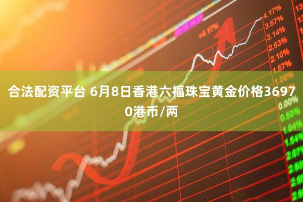 合法配资平台 6月8日香港六福珠宝黄金价格36970港币/两