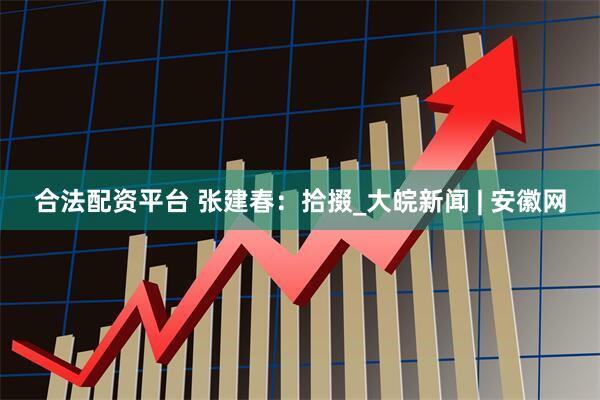 合法配资平台 张建春：拾掇_大皖新闻 | 安徽网