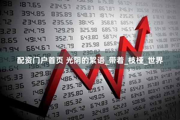 配资门户首页 光阴的絮语_带着_枝桠_世界