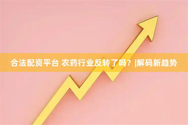 合法配资平台 农药行业反转了吗？|解码新趋势