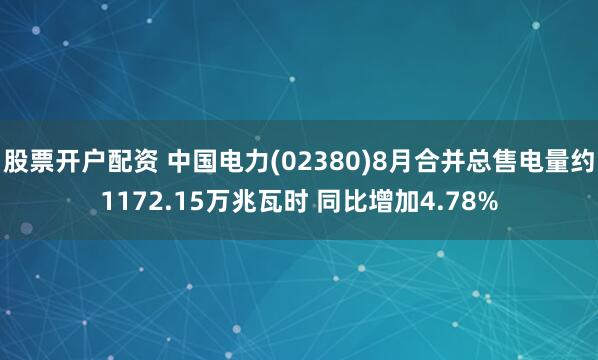 股票开户配资 中国电力(02380)8月合并总售电量约1172.15万兆瓦时 同比增加4.78%
