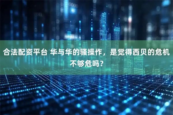 合法配资平台 华与华的骚操作，是觉得西贝的危机不够危吗？