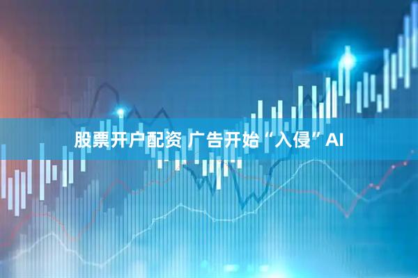 股票开户配资 广告开始“入侵”AI