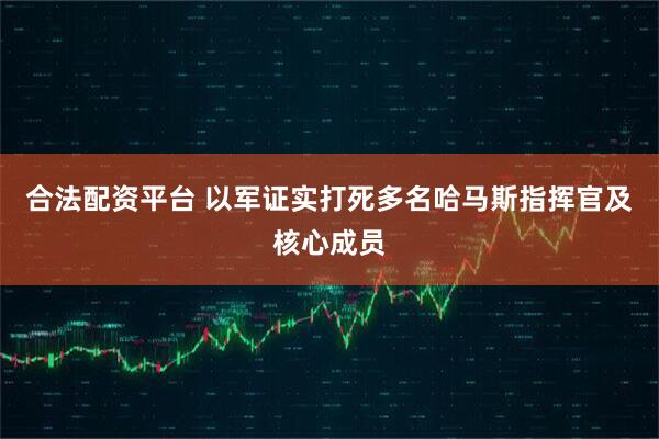合法配资平台 以军证实打死多名哈马斯指挥官及核心成员