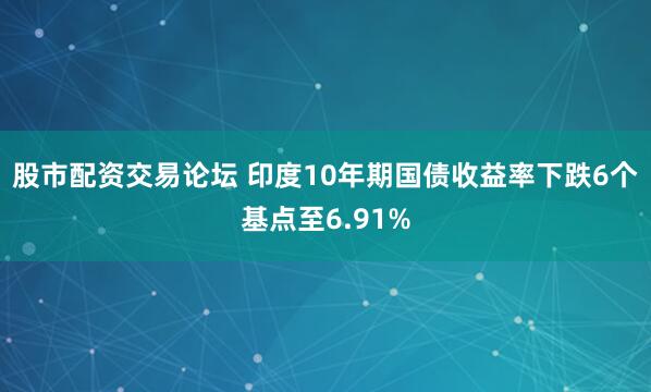 股市配资交易论坛 印度10年期国债收益率下跌6个基点至6.91%