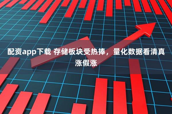 配资app下载 存储板块受热捧，量化数据看清真涨假涨