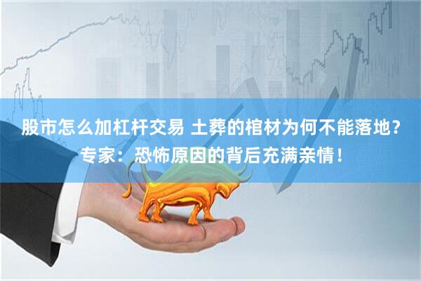 股市怎么加杠杆交易 土葬的棺材为何不能落地？专家：恐怖原因的背后充满亲情！